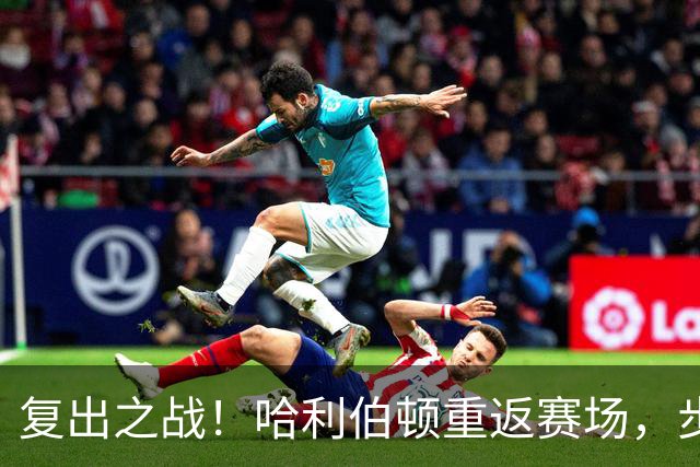 复出之战！哈利伯顿重返赛场，步行者焕发新生？