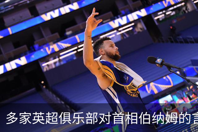 多家英超俱乐部对首相伯纳姆的言论表示强烈不满